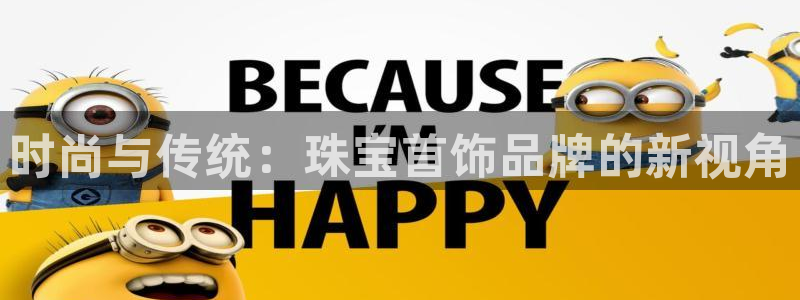 新航娱乐公司简介资料：时尚与传统：珠宝首饰品牌的新视角
