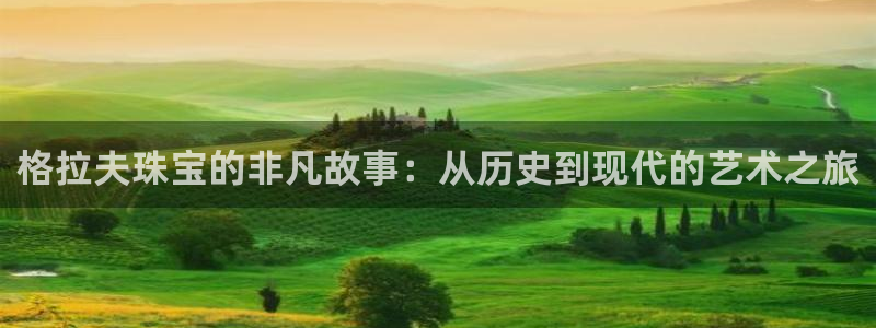 成都中创新航娱乐区：格拉夫珠宝的非凡故事：从历史到现代的艺术
