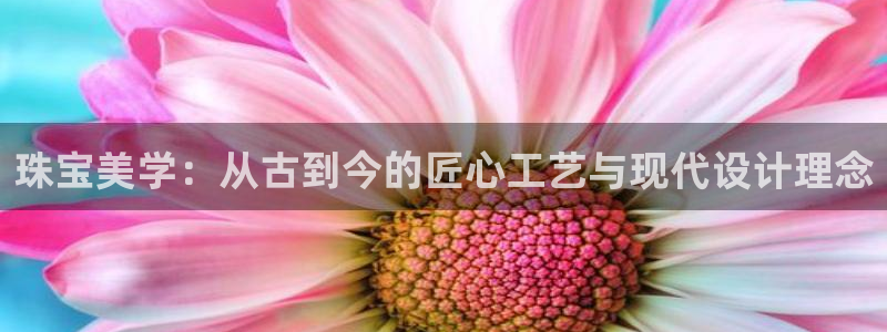 新航文化娱乐传媒：珠宝美学：从古到今的匠心工艺与现代设计理念