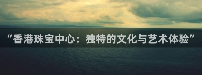 新航娱乐平台登录蒋渭水：“香港珠宝中心：独特的文化与艺术体验