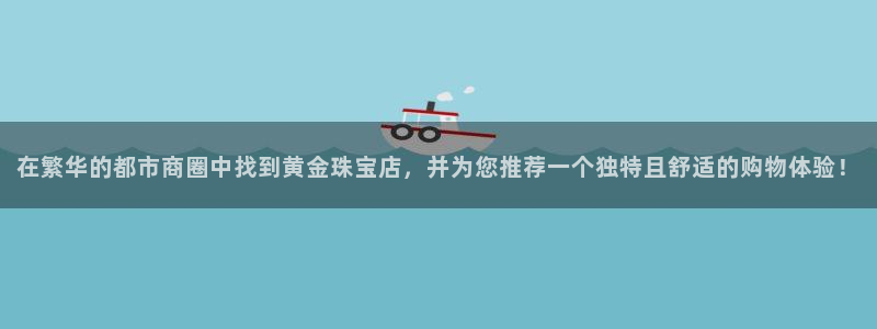 邯大新航娱乐：在繁华的都市商圈中找到黄金珠宝店，并为您推荐一