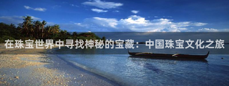 新航文化娱乐传媒怎么样：在珠宝世界中寻找神秘的宝藏：中国珠宝